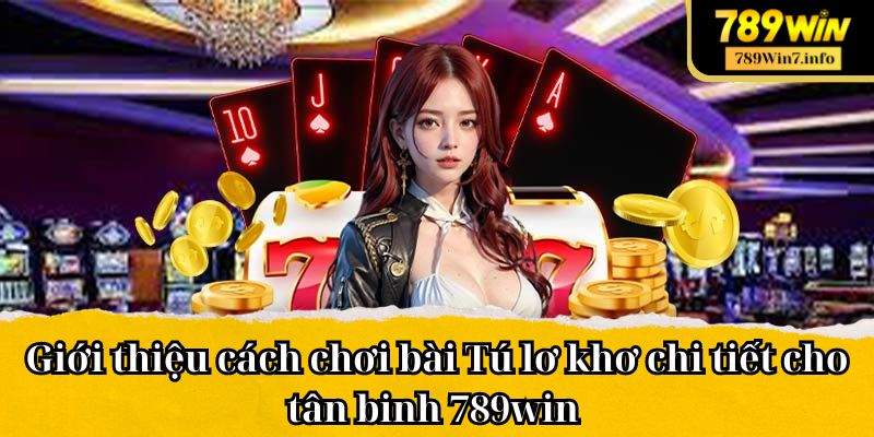 Giới thiệu cách chơi bài Tú lơ khơ chi tiết cho tân binh 789win