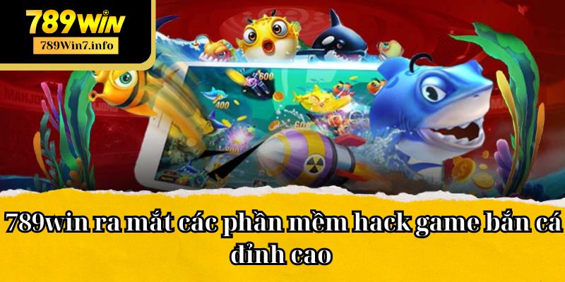 789win ra mắt các phần mềm hack game bắn cá đỉnh cao