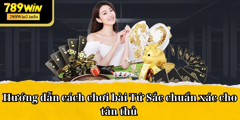 Hướng dẫn cách chơi bài Tứ Sắc chuẩn xác cho tân thủ