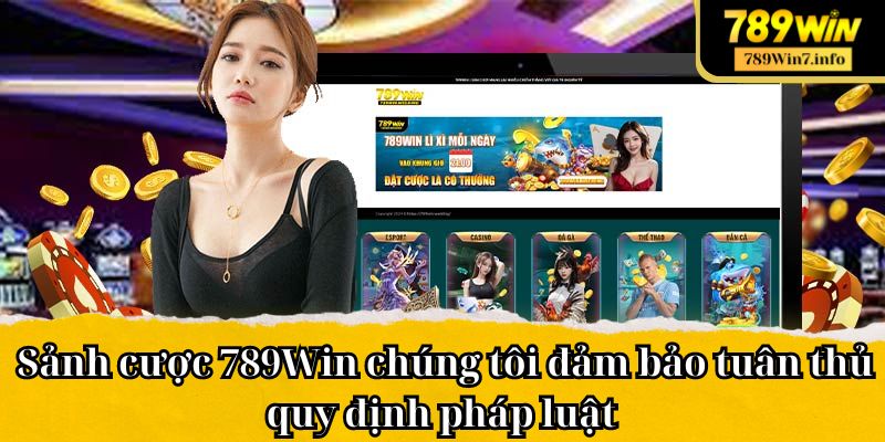 Sảnh cược 789Win chúng tôi đảm bảo tuân thủ quy định pháp luật