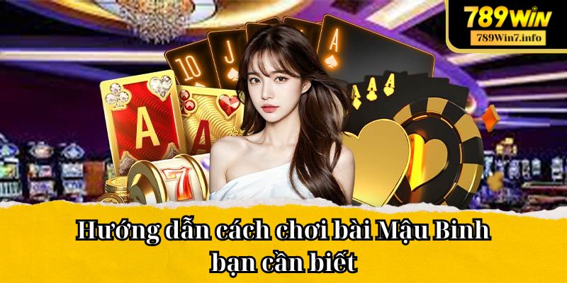 Hướng dẫn cách chơi bài Mậu Binh bạn cần biết