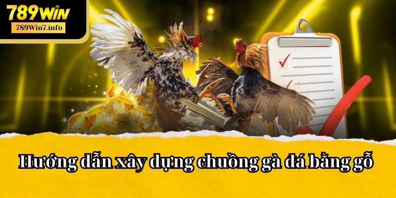 Hướng dẫn cách làm chuồng gà đá bằng gỗ