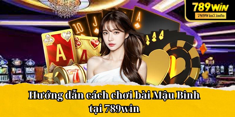 Hướng dẫn cách chơi bài Mậu Binh tại 789win