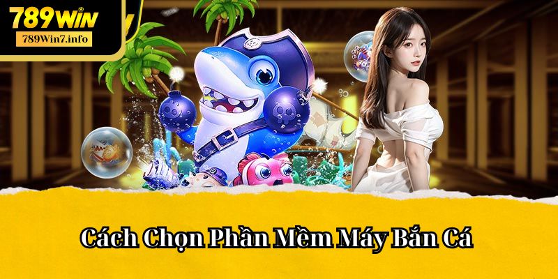 Cách Chọn Phần Mềm Máy Bắn Cá