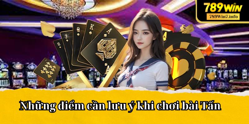 Những điểm cần lưu ý khi chơi bài Tấn