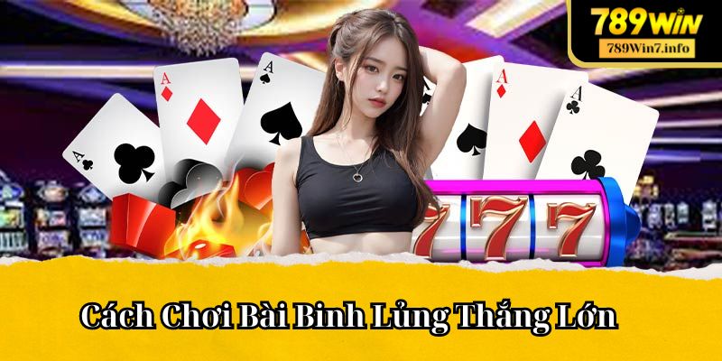 Cách Chơi Bài Binh Lủng Thắng Lớn Nhờ Chuyên Gia