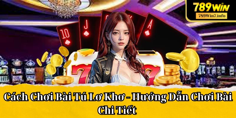 Cách Chơi Bài Tú Lơ Khơ - Hướng Dẫn Chơi Bài Chi Tiết Cho Tân Binh