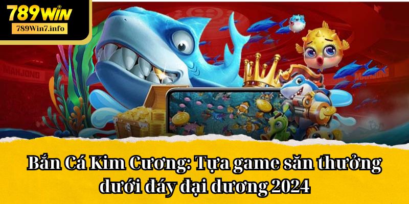 Bắn Cá Kim Cương: Tựa game săn thưởng dưới đáy đại dương 2024