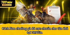 Cách làm chuồng gà đá cực chuẩn cho tân thủ tại 789Win