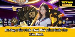 Hướng Dẫn Cách Chơi Bài Tấn Dành Cho Tân Binh 789win