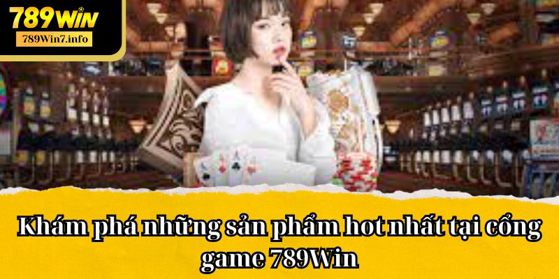 Khám phá những sản phẩm hot nhất tại cổng game 789Win